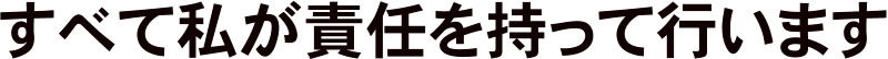 すべて私が責任を持って行います